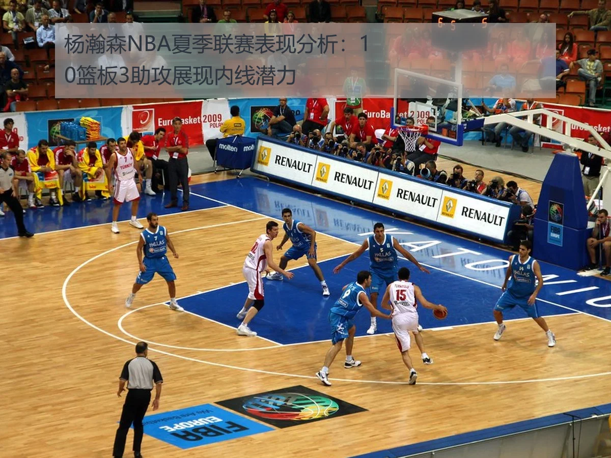 杨瀚森NBA夏季联赛表现分析：10篮板3助攻展现内线潜力