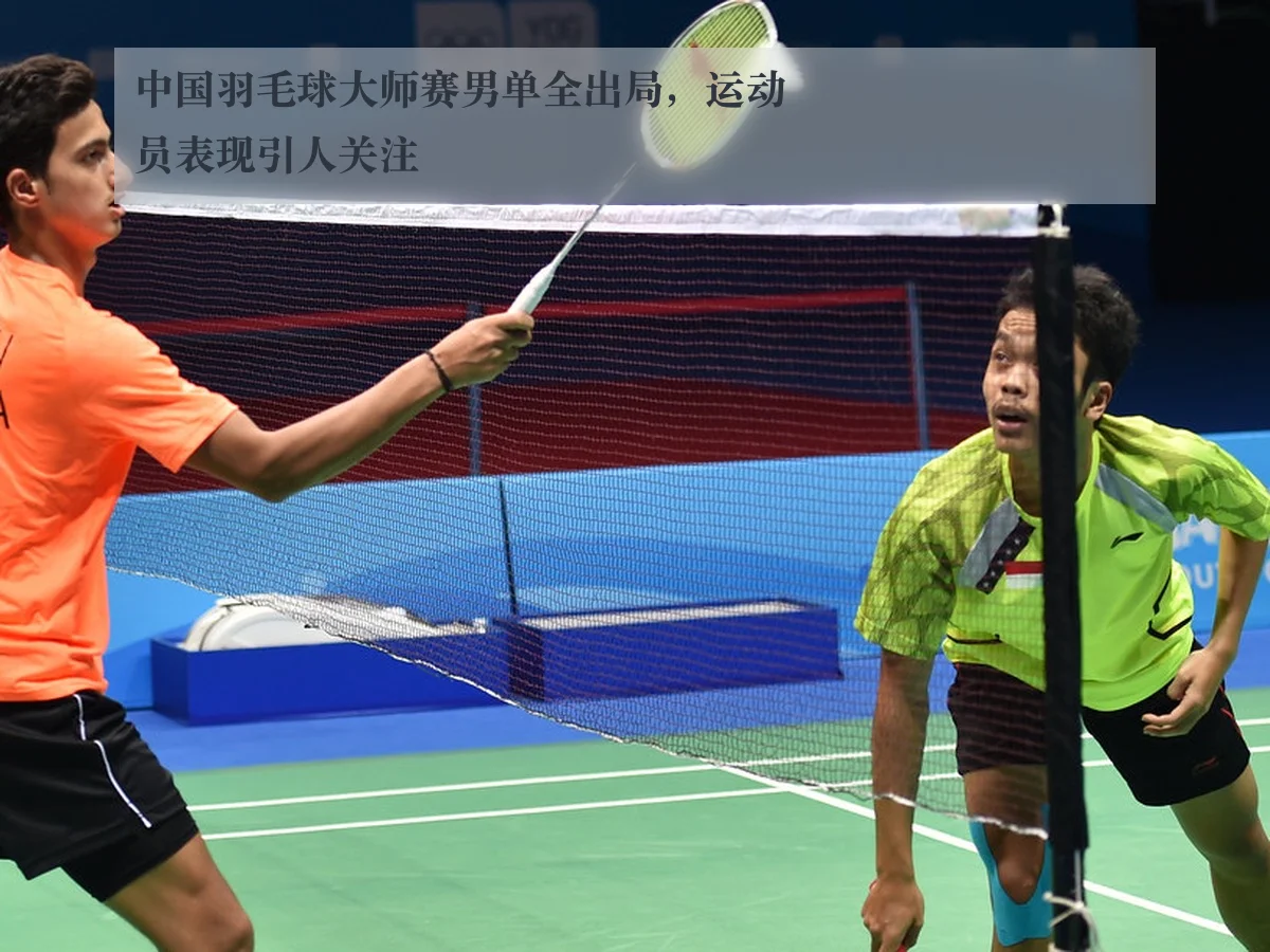 中国羽毛球大师赛男单全出局,运动员表现引人关注